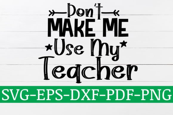 Dont Make Me Use My Teacher SVG: Crafts & Graphics